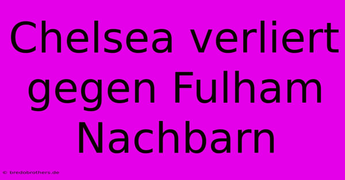 Chelsea Verliert Gegen Fulham Nachbarn