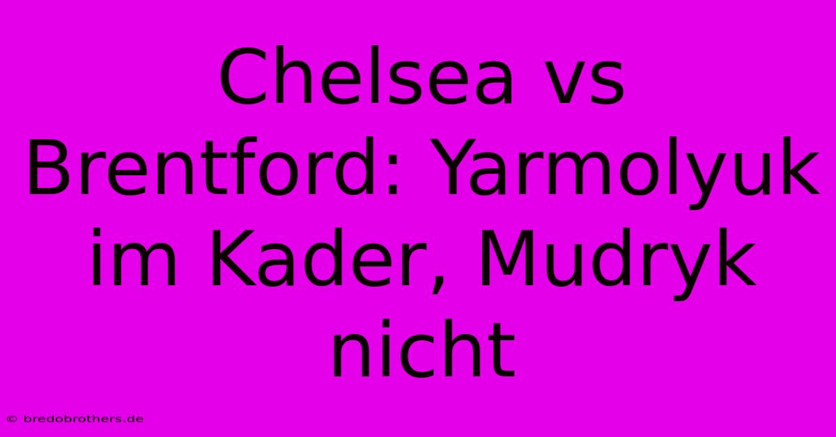 Chelsea Vs Brentford: Yarmolyuk Im Kader, Mudryk Nicht