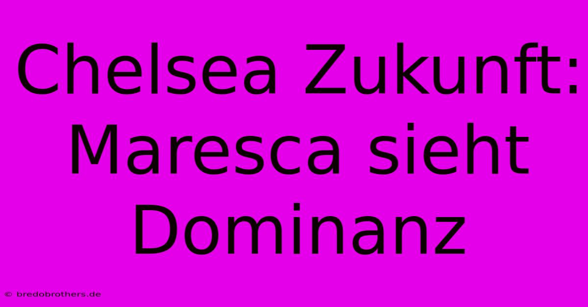 Chelsea Zukunft: Maresca Sieht Dominanz