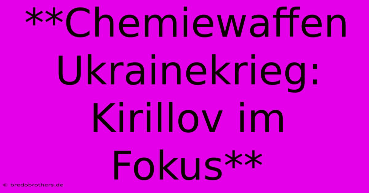 **Chemiewaffen Ukrainekrieg: Kirillov Im Fokus**