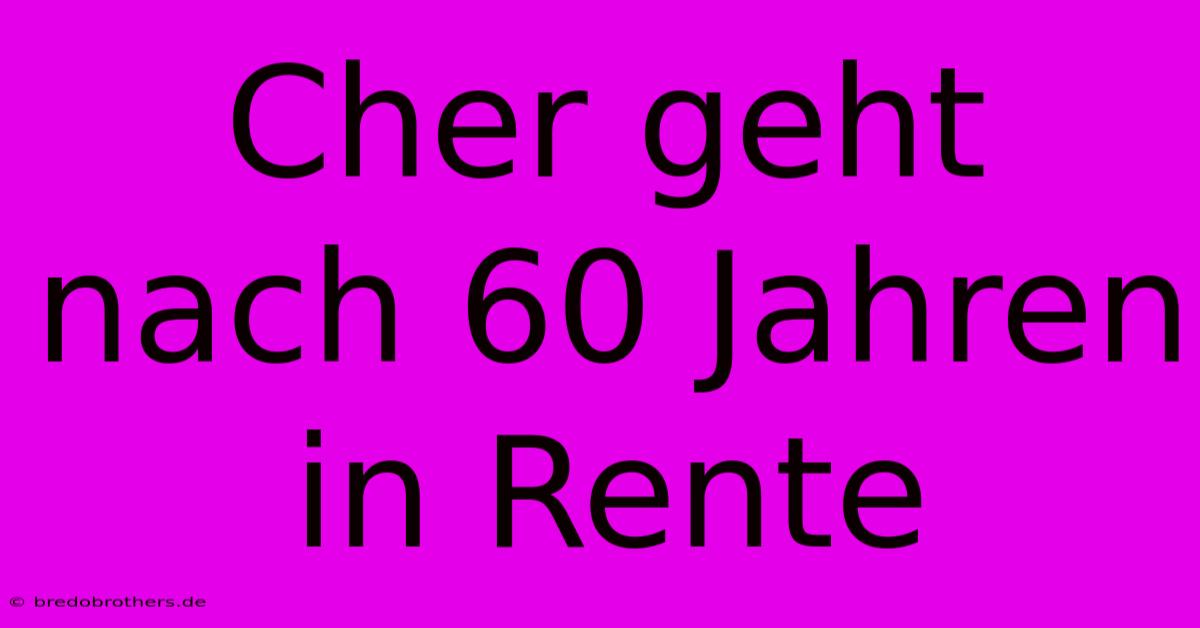 Cher Geht Nach 60 Jahren In Rente