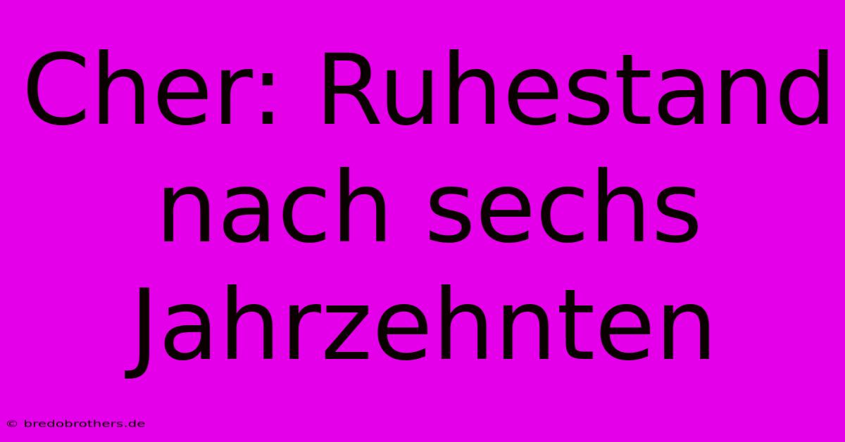 Cher: Ruhestand Nach Sechs Jahrzehnten