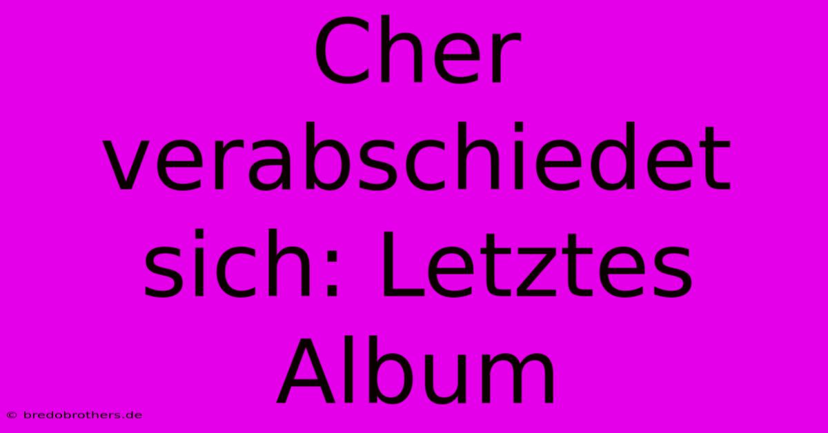 Cher Verabschiedet Sich: Letztes Album