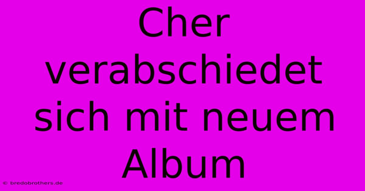 Cher Verabschiedet Sich Mit Neuem Album