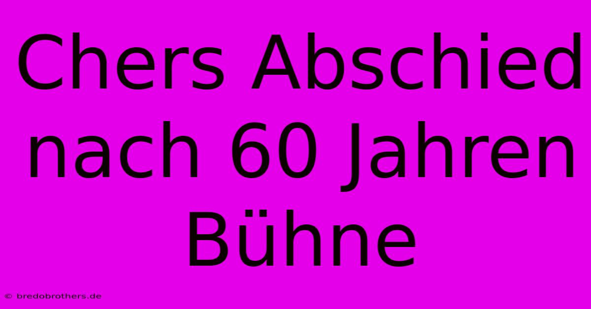 Chers Abschied Nach 60 Jahren Bühne