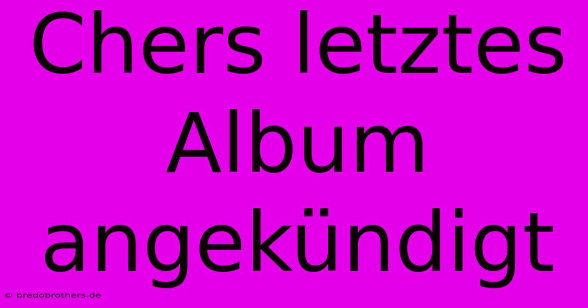 Chers Letztes Album Angekündigt