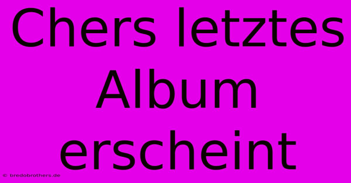 Chers Letztes Album Erscheint