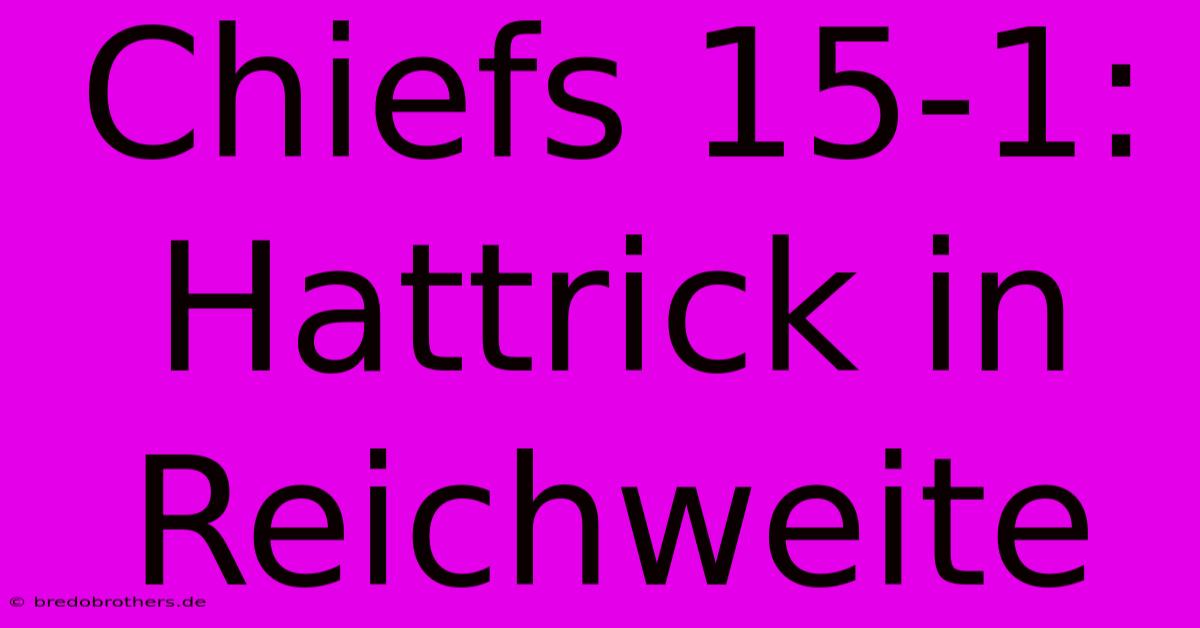 Chiefs 15-1: Hattrick In Reichweite