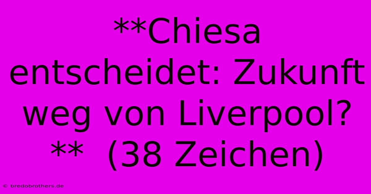 **Chiesa Entscheidet: Zukunft Weg Von Liverpool?**  (38 Zeichen)