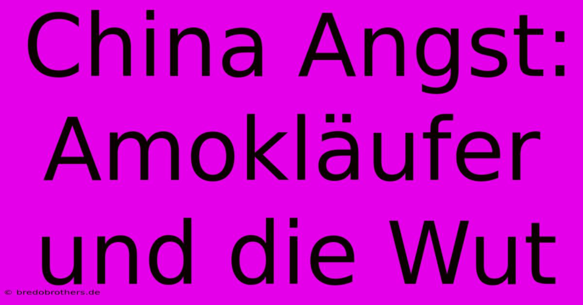 China Angst:  Amokläufer Und Die Wut