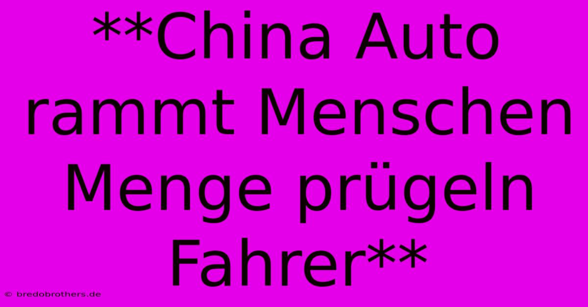 **China Auto Rammt Menschen Menge Prügeln Fahrer**