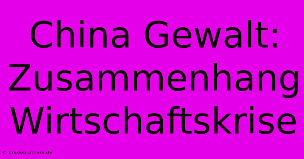 China Gewalt: Zusammenhang Wirtschaftskrise