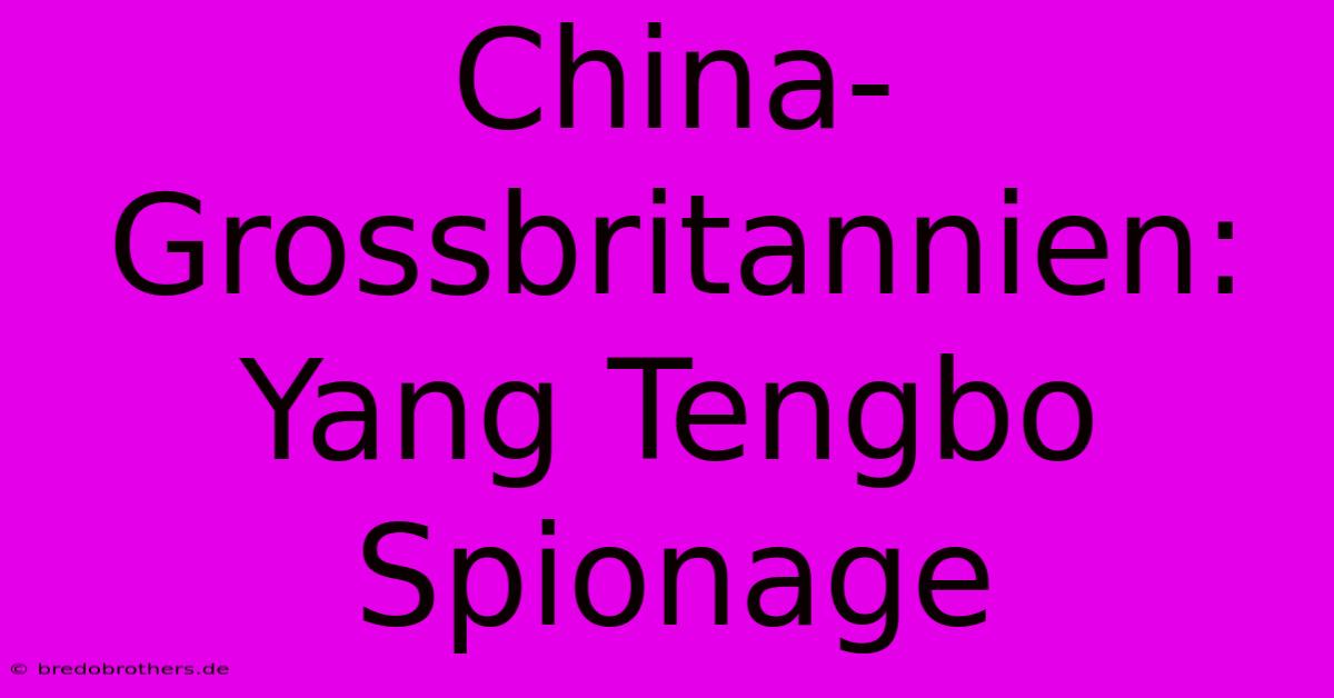 China-Grossbritannien: Yang Tengbo Spionage