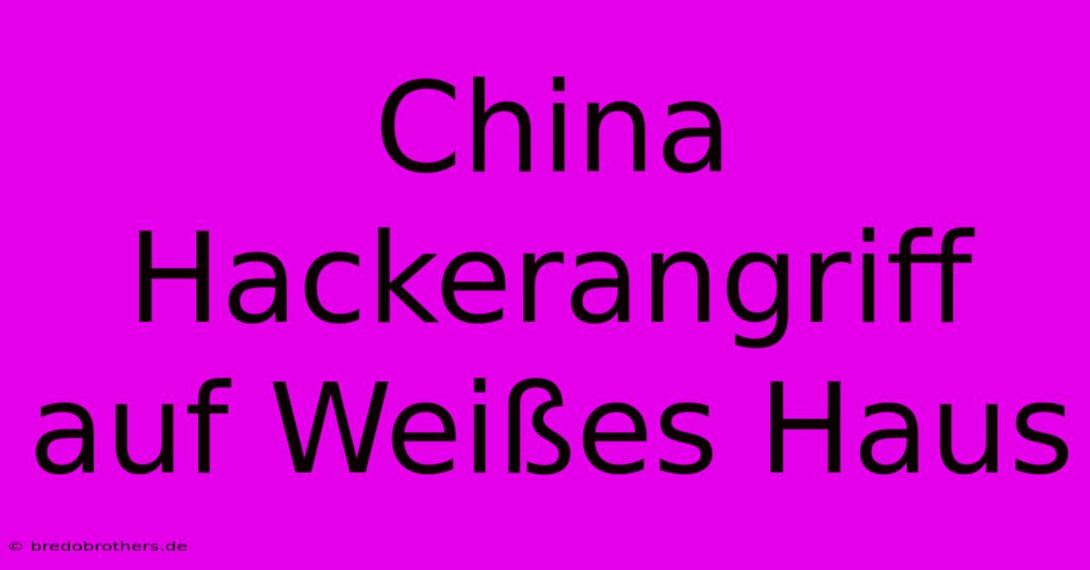 China Hackerangriff Auf Weißes Haus