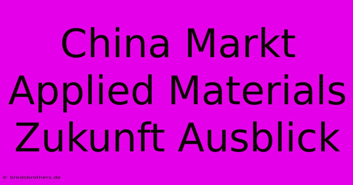 China Markt Applied Materials Zukunft Ausblick