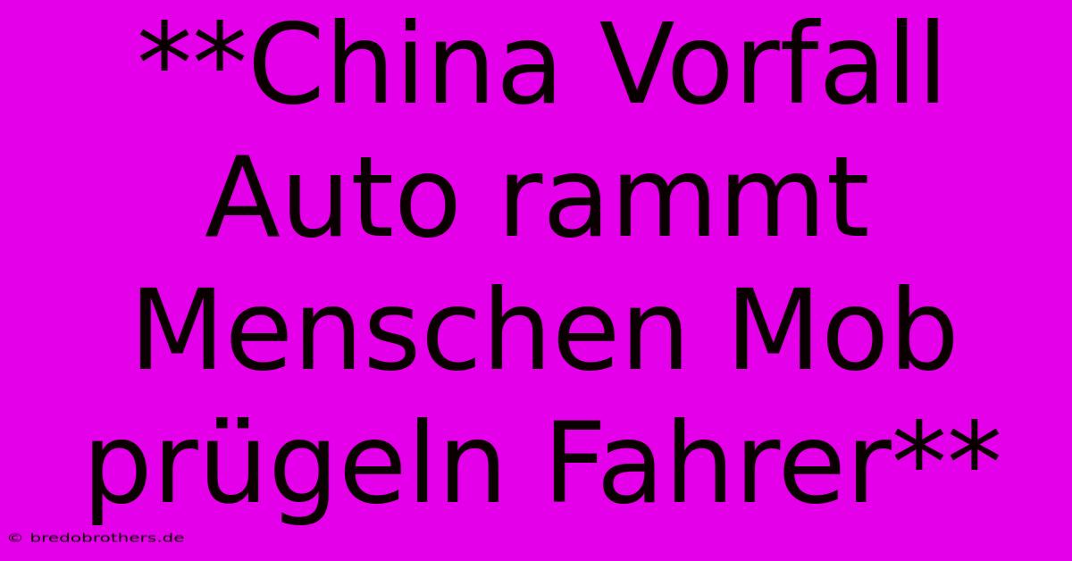 **China Vorfall Auto Rammt Menschen Mob Prügeln Fahrer**