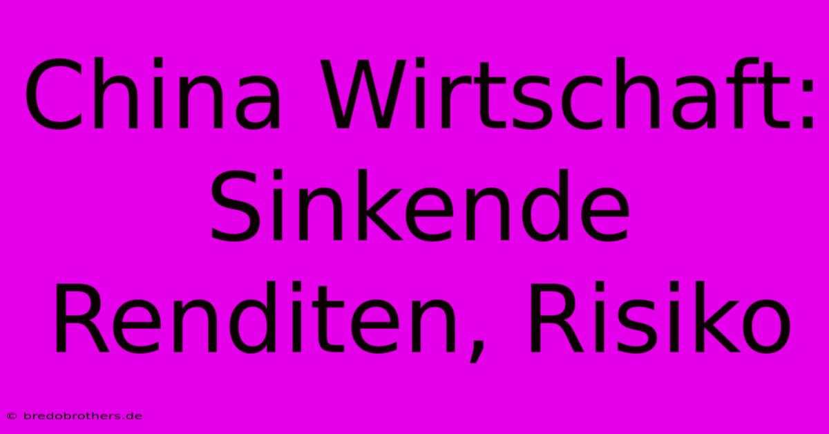 China Wirtschaft: Sinkende Renditen, Risiko