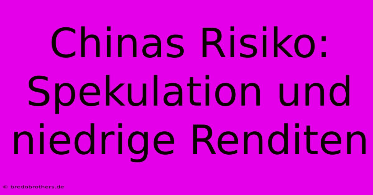 Chinas Risiko: Spekulation Und Niedrige Renditen