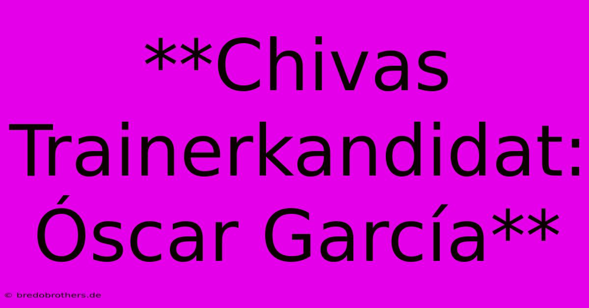 **Chivas Trainerkandidat: Óscar García**