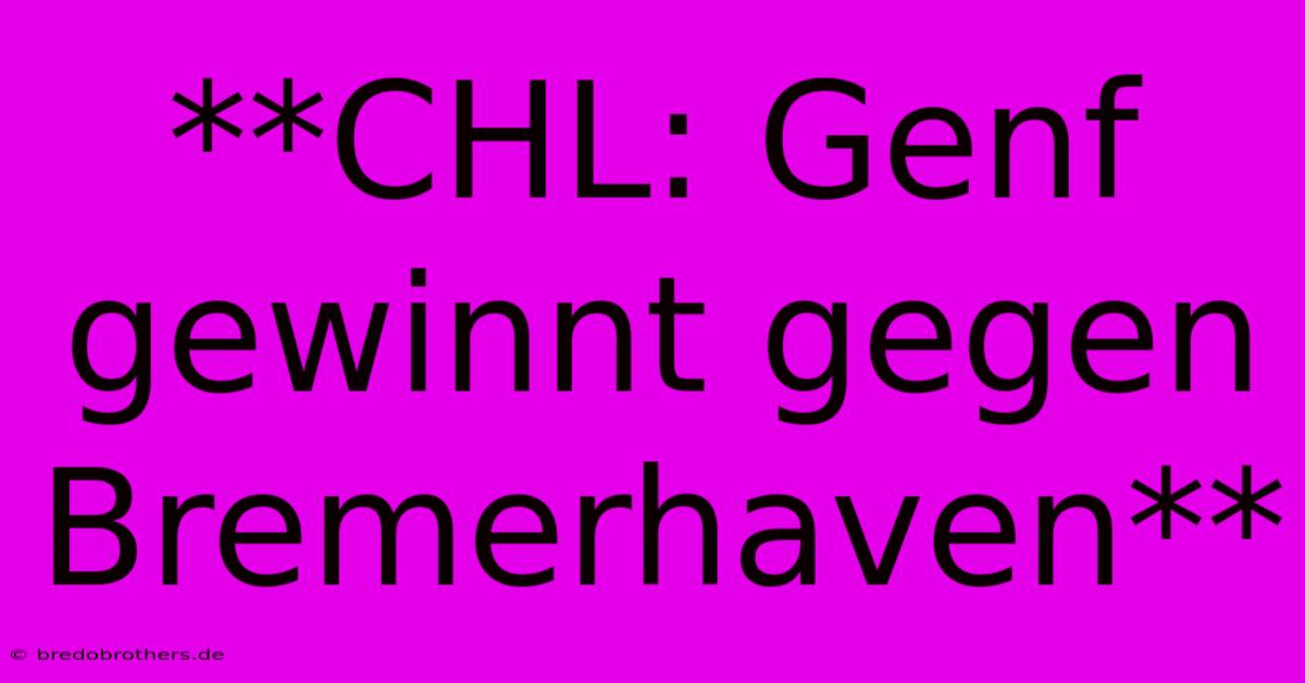 **CHL: Genf Gewinnt Gegen Bremerhaven**