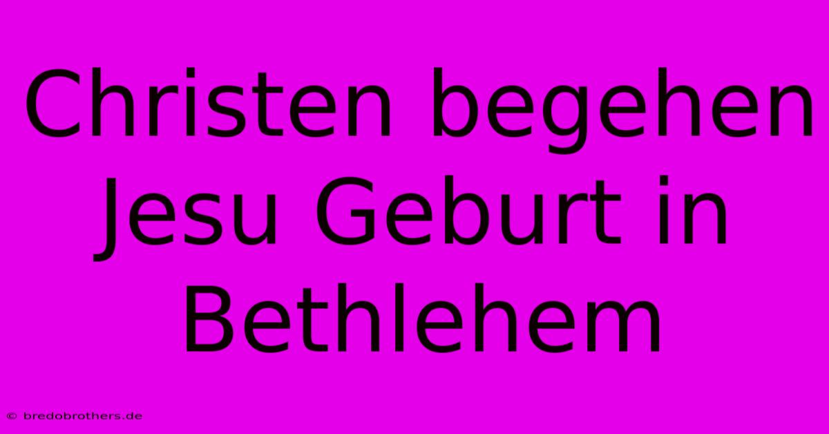 Christen Begehen Jesu Geburt In Bethlehem