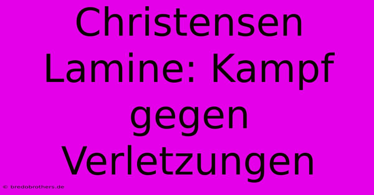 Christensen Lamine: Kampf Gegen Verletzungen