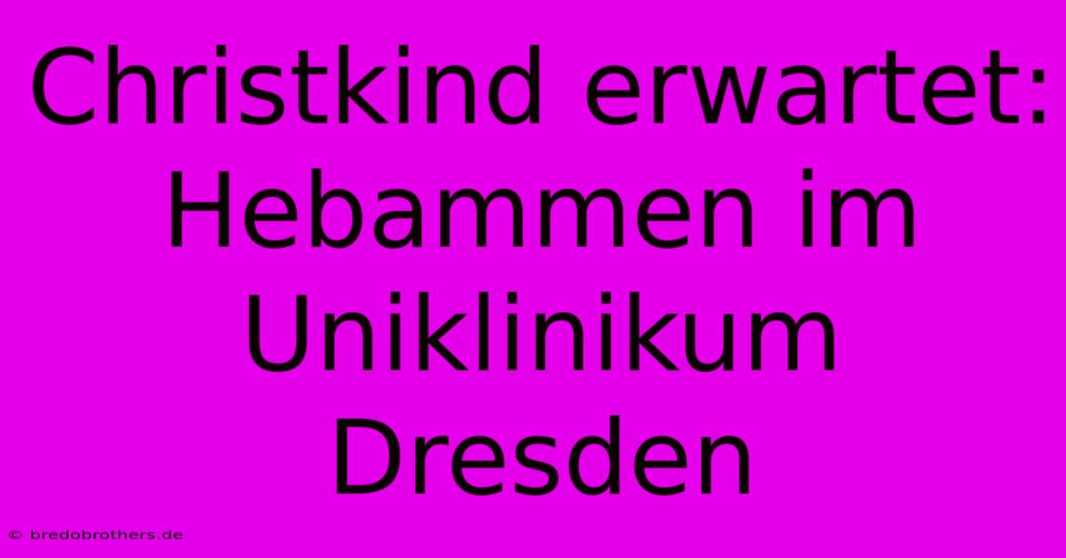 Christkind Erwartet: Hebammen Im Uniklinikum Dresden