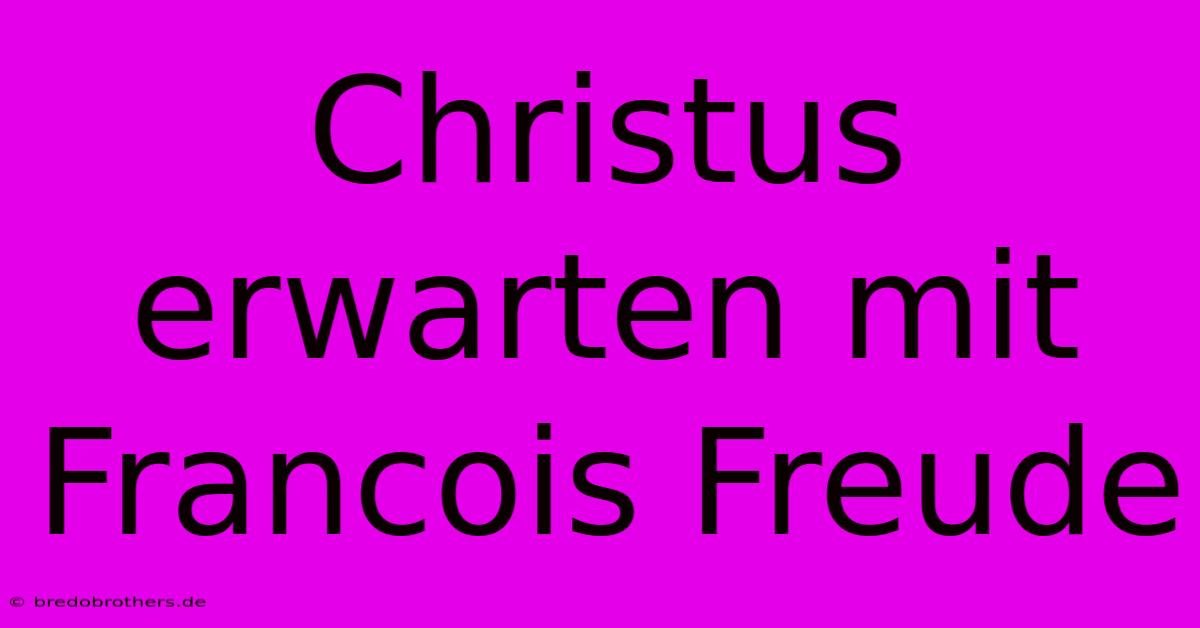 Christus Erwarten Mit Francois Freude