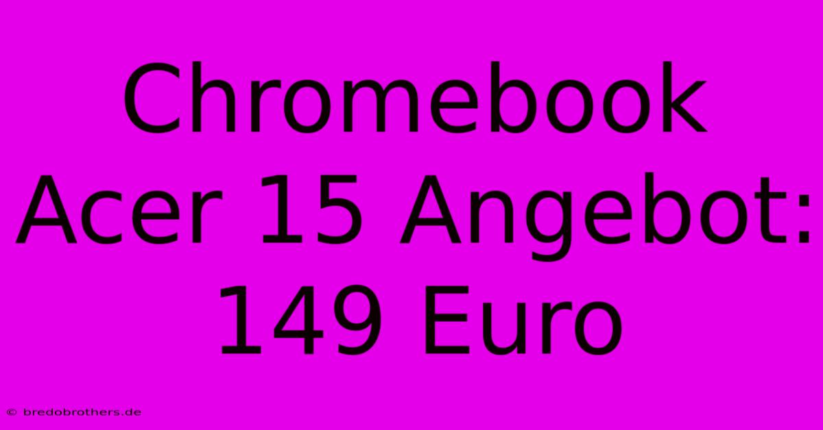 Chromebook Acer 15 Angebot: 149 Euro