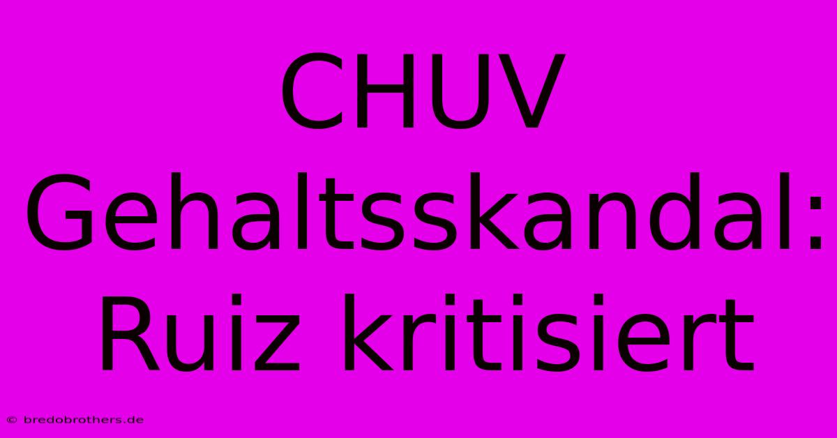 CHUV Gehaltsskandal: Ruiz Kritisiert