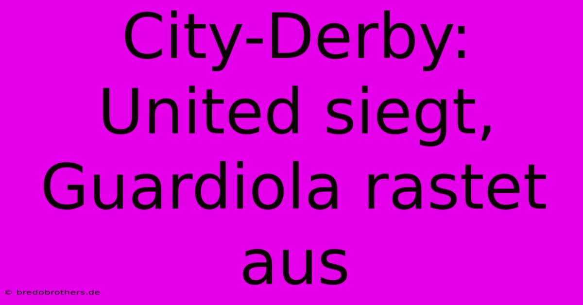 City-Derby: United Siegt, Guardiola Rastet Aus