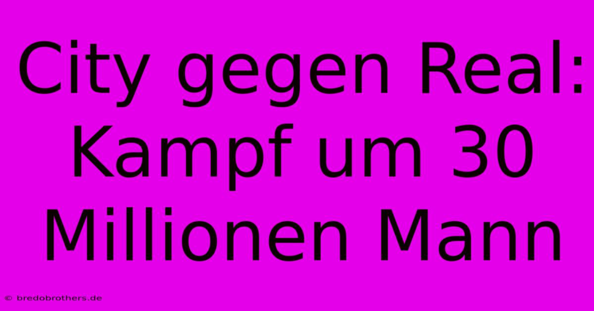 City Gegen Real: Kampf Um 30 Millionen Mann