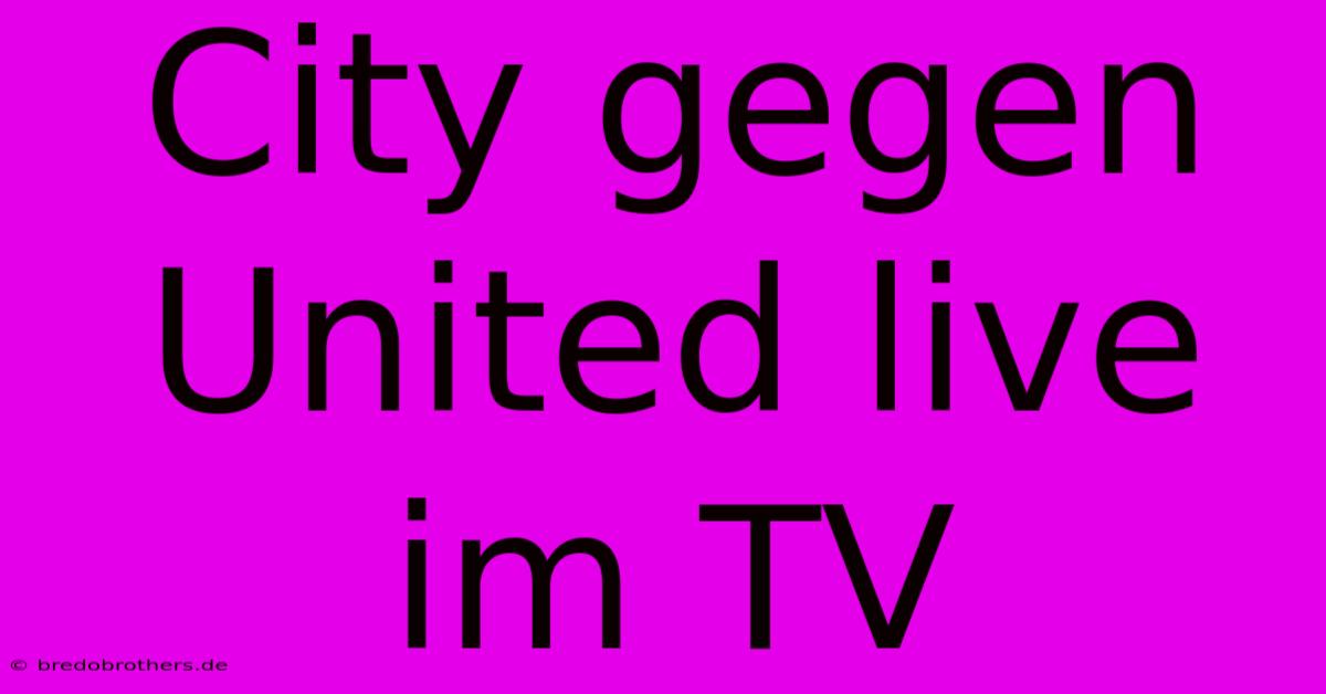 City Gegen United Live Im TV