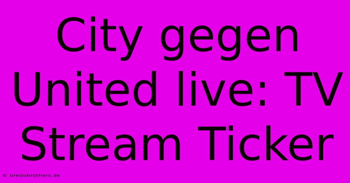 City Gegen United Live: TV Stream Ticker