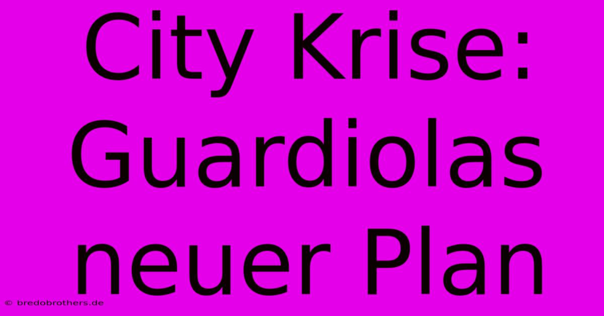 City Krise: Guardiolas Neuer Plan