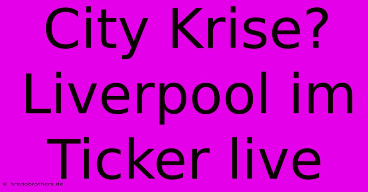 City Krise? Liverpool Im Ticker Live