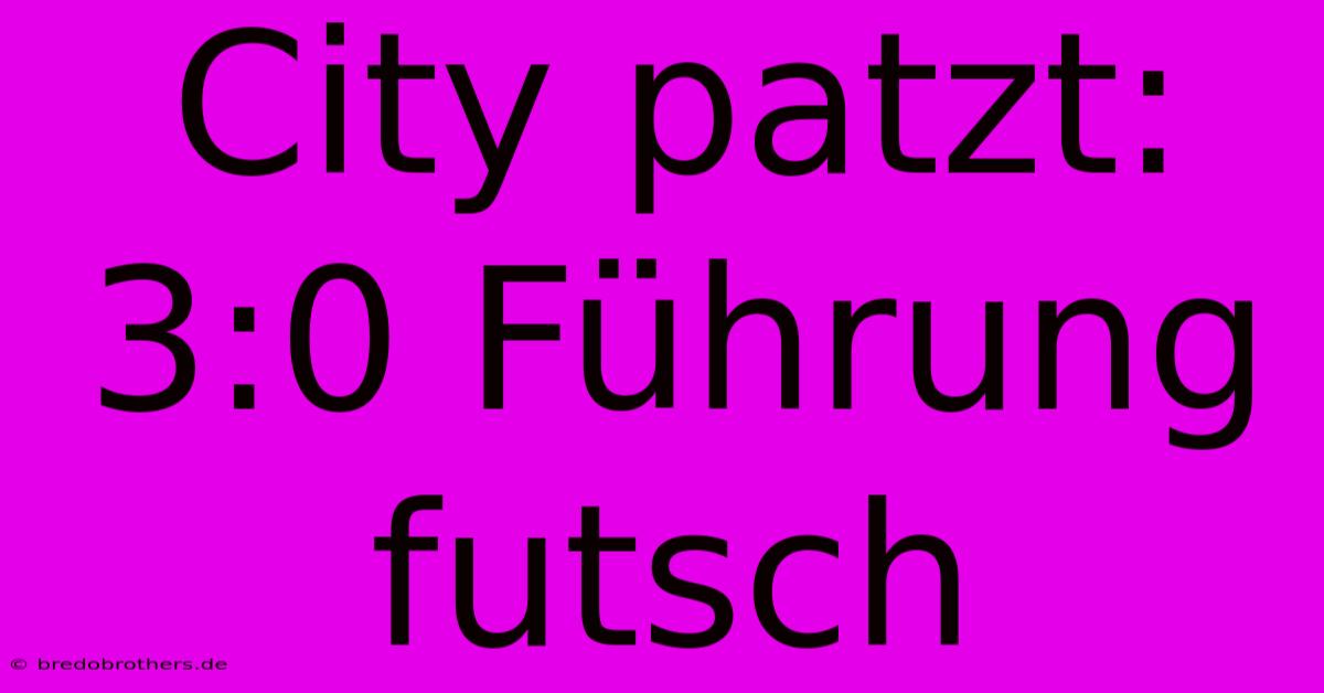 City Patzt: 3:0 Führung Futsch