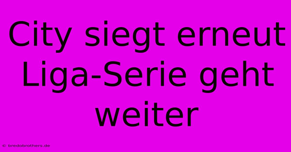 City Siegt Erneut Liga-Serie Geht Weiter