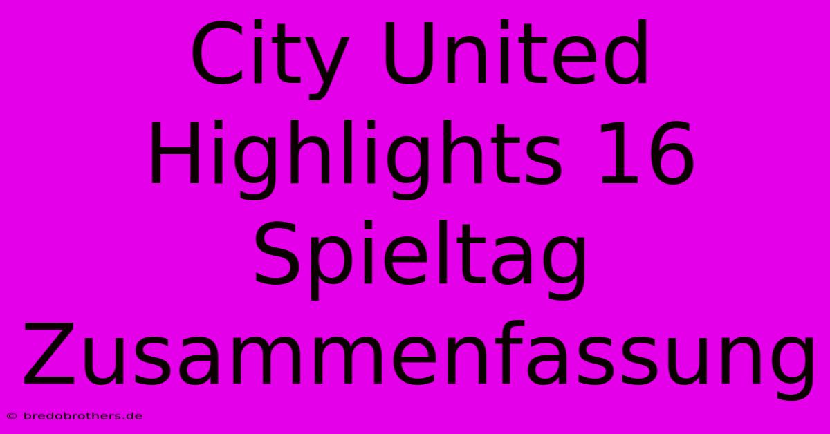 City United Highlights 16 Spieltag Zusammenfassung