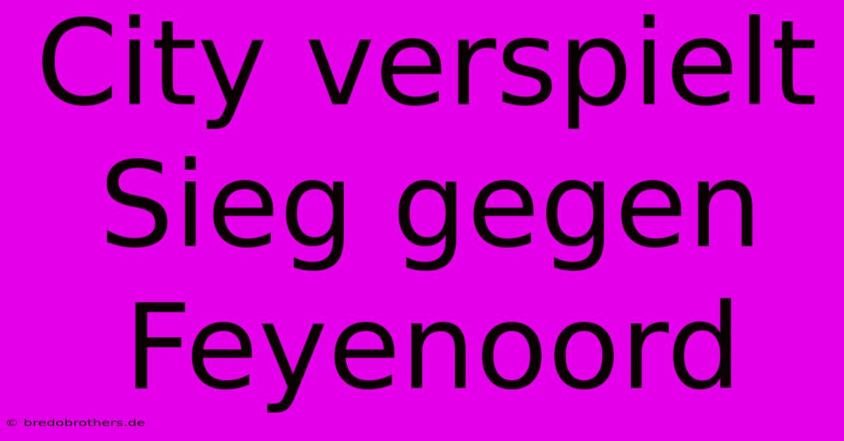 City Verspielt Sieg Gegen Feyenoord