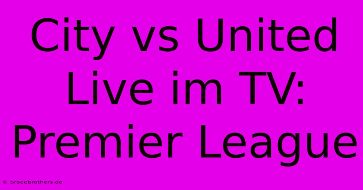 City Vs United Live Im TV: Premier League