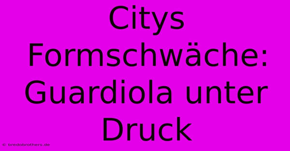 Citys Formschwäche: Guardiola Unter Druck