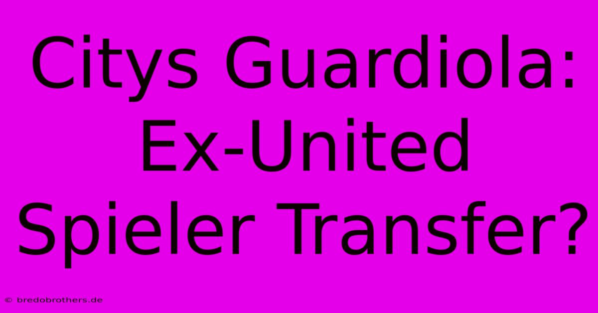 Citys Guardiola: Ex-United Spieler Transfer?