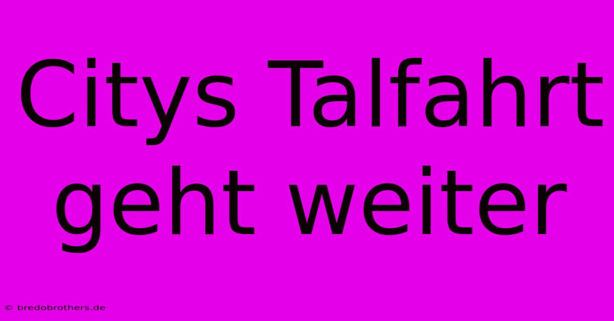 Citys Talfahrt Geht Weiter