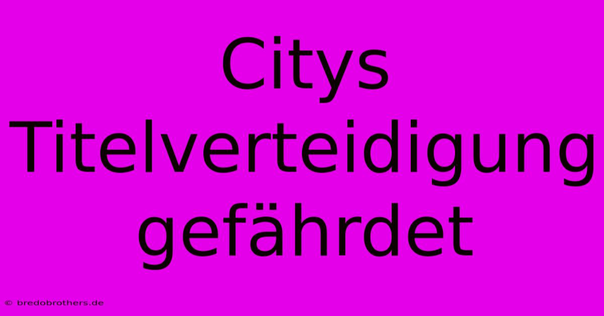 Citys Titelverteidigung Gefährdet