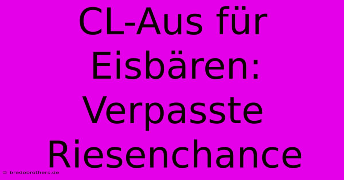 CL-Aus Für Eisbären:  Verpasste Riesenchance