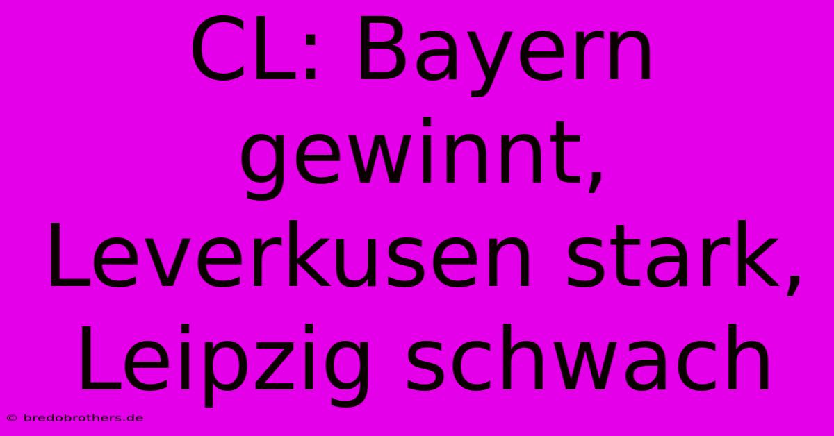 CL: Bayern Gewinnt, Leverkusen Stark, Leipzig Schwach