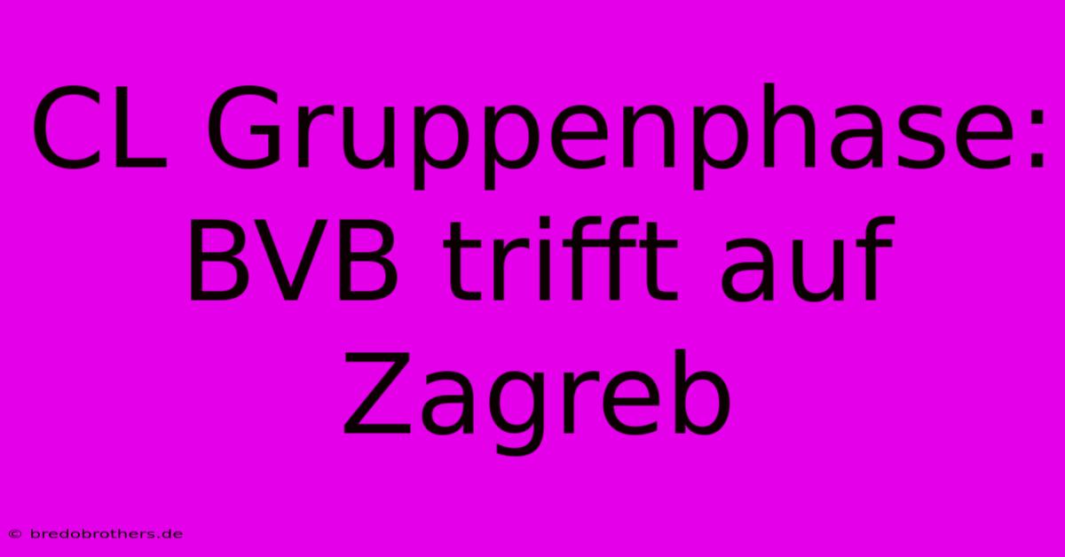 CL Gruppenphase: BVB Trifft Auf Zagreb