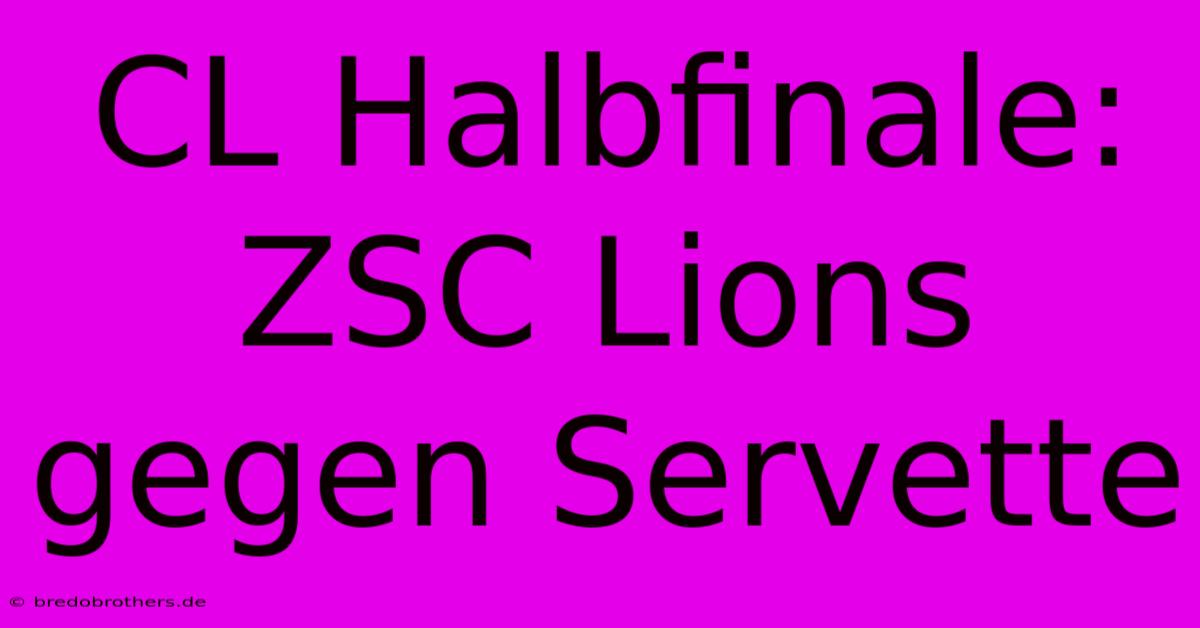 CL Halbfinale: ZSC Lions Gegen Servette