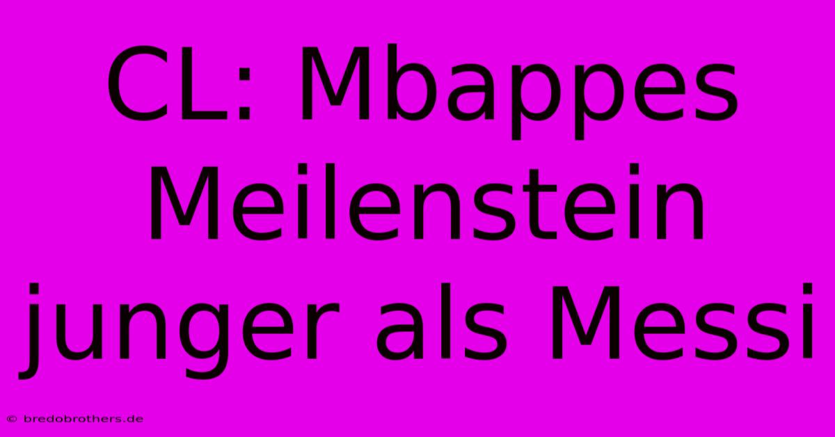 CL: Mbappes Meilenstein  Junger Als Messi